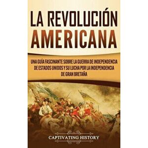 La Revolución americana: Una guía fascinante sobre la guerra de Independencia de Estados Unidos y su lucha por la independencia de Gran Bretaña - Capt imagine