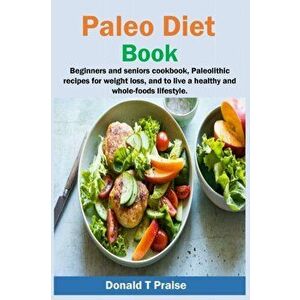 Paleo Diet Book: Beginners and seniors cookbook, paleolithic recipes for weight loss, and to live a healthy and whole-foods lifestyle. - Donald T. Pra imagine