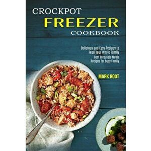 Crockpot Freezer Cookbook: Best Freezable Meals Recipes for Busy Family (Delicious and Easy Recipes to Feed Your Whole Family) - Mark Root imagine