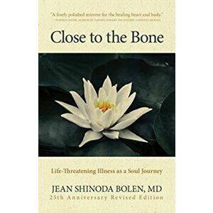 Close to the Bone: Life-Threatening Illness as a Soul Journey, Paperback - Jean Shinoda Bolen imagine