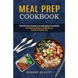 Meal Prep Cookbook: Amazingly Easy, Delicious & Low-carb Recipes for Beginners (Keto Meal Prep Recipes for Weight Loss, Fat Burning and He - Robert El imagine