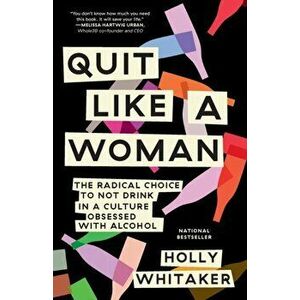 Quit Like a Woman: The Radical Choice to Not Drink in a Culture Obsessed with Alcohol, Paperback - Holly Whitaker imagine