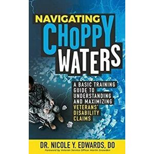 Navigating Choppy Waters: A Basic Training Guide to Understanding and Maximizing Veterans' Disability Claims, Paperback - Nicole Y. Edwards Do imagine