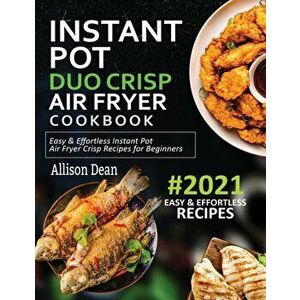 Instant Pot Duo Crisp Air Fryer Cookbook #2021: Easy & Effortless Instant Pot Air Fryer Crisp Recipes For Beginners - Allison Dean imagine