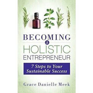 Becoming a Holistic Entrepreneur: 7 Steps to Your Sustainable Success, Paperback - Grace Danielle Meek imagine