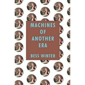 Machines of Another Era, Paperback - Bess Winter imagine