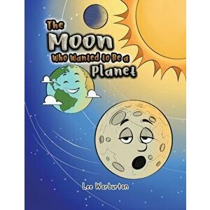 The Moon Who Wanted to Be a Planet, Paperback - Lee Warburton imagine