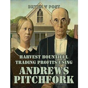 Harvest Bountiful Trading Profits Using Andrews Pitchfork: Price Action Trading with 80% Accuracy, Paperback - Bryan V. Post imagine