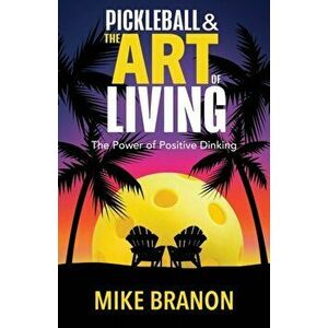 Pickleball and the Art of Living: The Power of Positive Dinking, Paperback - Mike Branon imagine