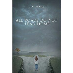 All Roads Do Not Lead Home, Paperback - L. a. Ward imagine