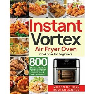 Instant Vortex Air Fryer Oven Cookbook for Beginners: 800 Effortless, Affordable and Delicious Recipes for Healthier Fried Favorites (30-Day Meal Plan imagine