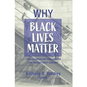 Why Black Lives Matter: African American Thriving for the Twenty-First Century, Paperback - Anthony B. Bradley imagine