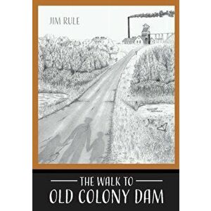 The Walk to Old Colony Dam, Paperback - Jim Rule imagine