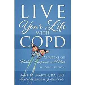 Live Your Life with COPD - 52 Weeks of Health, Happiness, and Hope: Second Edition, Paperback - Jane M. Martin imagine