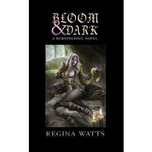 Bloom & Dark: Book I of The Burningsoul Saga, Paperback - Regina Watts imagine