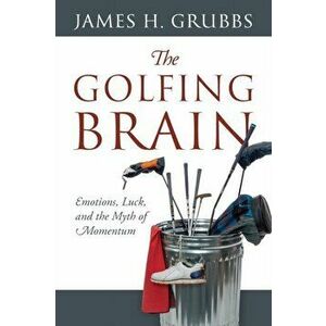 The Golfing Brain: Emotions, Luck, and the Myth of Momentum, Paperback - James H. Grubbs imagine