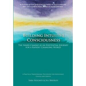 Building Intuitive Consciousness: The Inner Camino as an Existential Journey for a Rapidly Changing World, Paperback - Sara Hollwey imagine