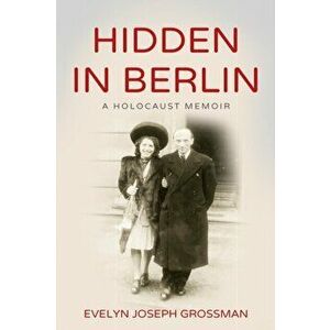 Hidden in Berlin: A Holocaust Memoir, Paperback - Evelyn Joseph Grossman imagine