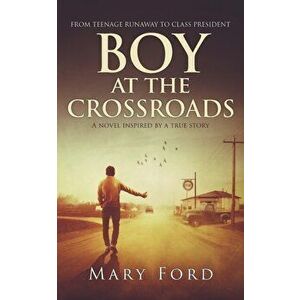 Boy at the Crossroads: From Teenage Runaway to Class President, Paperback - Mary Ford imagine