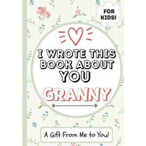 I Wrote This Book About You Granny: A Child's Fill in The Blank Gift Book For Their Special Granny - Perfect for Kid's - 7 x 10 inch - The Life Gradua imagine