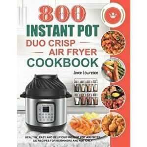 800 Instant Pot Duo Crisp Air Fryer Cookbook: Healthy, Easy and Delicious Instant Pot Duo Crisp Air Fryer Recipes for Beginners and Not Only - Joyce L imagine