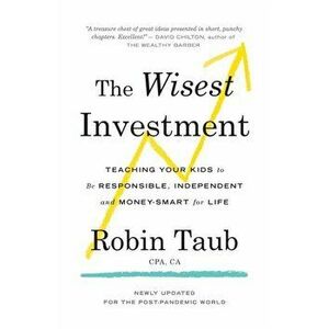 The Wisest Investment: Teaching Your Kids to Be Responsible, Independent and Money-Smart for Life, Paperback - Robin Taub imagine