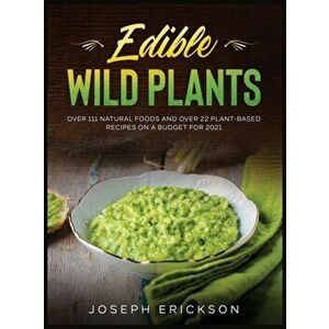 Edible Wild Plants: Over 111 Natural Foods and Over 22 Plant- Based Recipes On A Budget For 2021, Hardcover - Joseph Erickson imagine