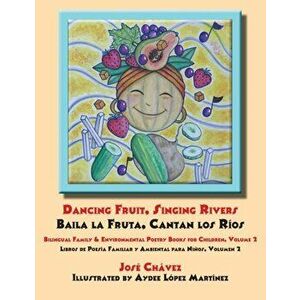 Dancing Fruit, Singing Rivers, Baila la Fruta, Cantan los Ríos: Bilingual Family & Environmental Poetry Books for Children, Volume 2; Libros de Poesía imagine