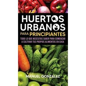 Huertos urbanos para principiantes: Todo lo que necesitas saber para comenzar a cultivar tus propios alimentos en casa - Manuel Gonzalez imagine