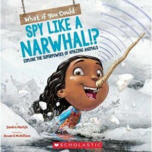 What If You Could Spy Like a Narwhal!? : Explore the Superpowers of Amazing Animals, Paperback - Sandra Markle imagine