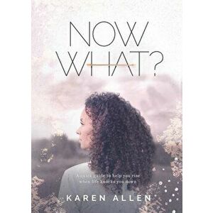 Now What? A quick guide to help you rise when life knocks you down, Paperback - Karen M. Allen imagine