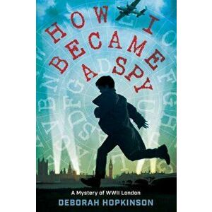 How I Became a Spy: A Mystery of WWII London, Paperback - Deborah Hopkinson imagine