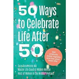 50 Ways to Celebrate Life After 50: Get Unstuck, Avoid Regrets and Live your Best Life!, Paperback - Suzy Rosenstein imagine