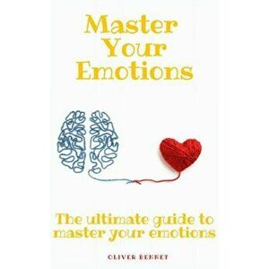 Master your emotions: The ultimate guide to master your emotions, Hardcover - Oliver Bennet imagine
