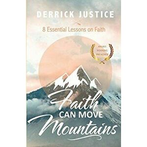 Faith Can Move Mountains: 8 Essential Lessons on Faith, Paperback - Derrick Justice imagine
