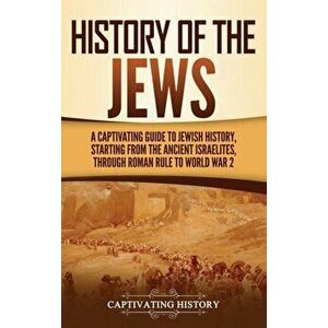 History of the Jews: A Captivating Guide to Jewish History, Starting from the Ancient Israelites through Roman Rule to World War 2 - Captivating Histo imagine