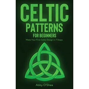 Celtic Patterns for Beginners: Make Your First Celtic Design in 7 Steps, Paperback - Abby O'Shea imagine
