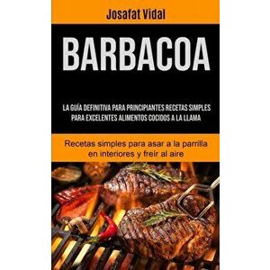 Barbacoa: La guía definitiva para principiantes recetas simples para excelentes alimentos cocidos a la llama (Recetas simples pa - Josafat Vidal imagine
