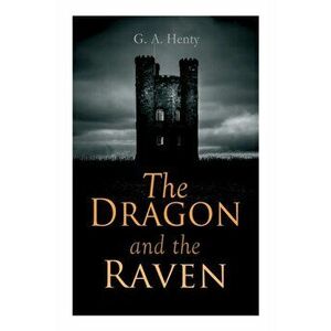 The Dragon and the Raven: Historical Novel (The Days of King Alfred and the Vikings), Paperback - G. a. Henty imagine
