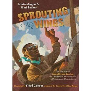 Sprouting Wings: The True Story of James Herman Banning, the First African American Pilot to Fly Across the United States - Louisa Jaggar imagine