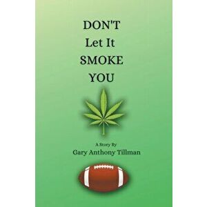 Don't Let It Smoke You, Paperback - Gary Anthony Tillman imagine