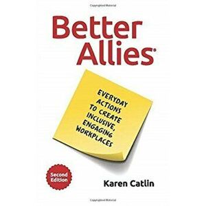 Better Allies: Everyday Actions to Create Inclusive, Engaging Workplaces, Paperback - Karen Catlin imagine