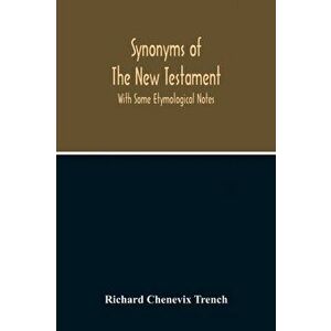 Synonyms Of The New Testament: With Some Etymological Notes, Paperback - Richard Chenevix Trench imagine