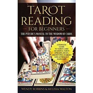 Tarot Reading For Beginners: A Complete Guide to Tarot Card Meanings, Tarot Spreads, Decks, Archetypes, Symbols and Astrology Made Easy - Wendy Robbin imagine