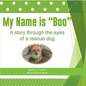 My Name is "Boo": A story through the eyes of a rescue dog, Paperback - Gloria Powers imagine