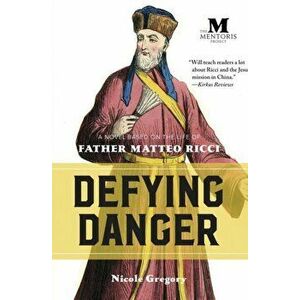 Defying Danger: A Novel Based on the Life of Father Matteo Ricci, Paperback - Nicole Gregory imagine