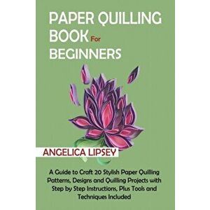 Paper Quilling Book for Beginners: A Guide to Craft 20 Stylish Paper Quilling Patterns, Designs and Quilling Projects with Step by Step Instructions, imagine