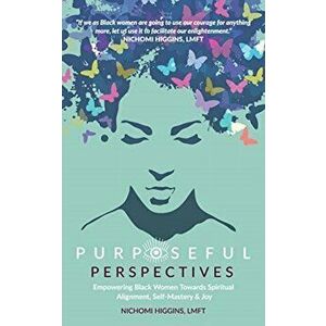 Purposeful Perspectives: Empowering Black Women Towards Spiritual Alignment, Self-Mastery & Joy, Paperback - Nichomi Higgins imagine
