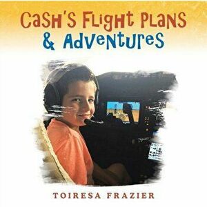 Cash's Flight Plans & Adventures, Paperback - Toiresa Frazier imagine