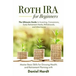 Roth IRA for Beginners - The Ultimate Guide to Investing, Conversions, Early Retirement Hacks, Withdrawals, and Inheritance: Master Basic Skills for G imagine
